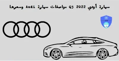 سيارة أودي Q3 2022 مواصفات سيارة Audi وسعرها