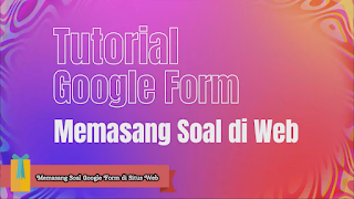 Tutorial Google Form | Bagian 4. Membagikan dan Memasang Soal di Website