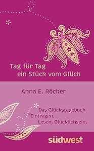 Tag für Tag ein Stück vom Glück: Das Glückstagebuch. Eintragen. Lesen. Glücklichsein.