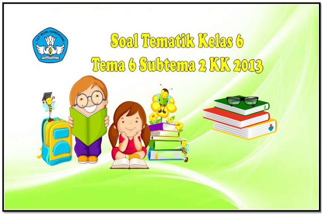 Soal kelas 6 tema 6 subtema 2