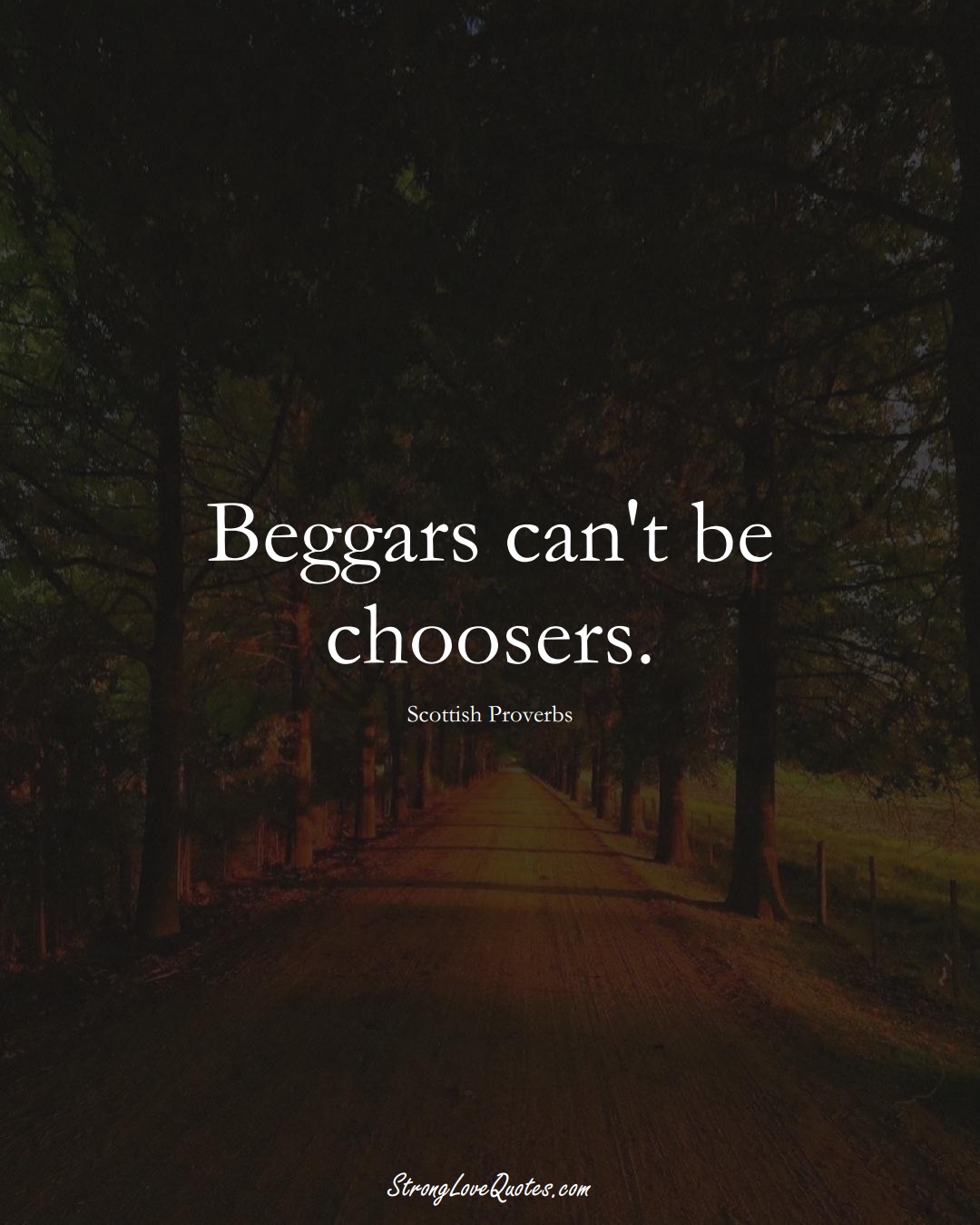 Beggars can't be choosers. (Scottish Sayings);  #EuropeanSayings