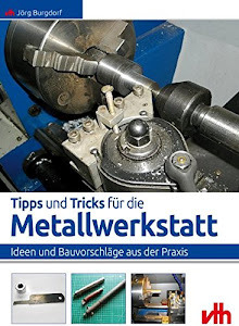 Tipps und Tricks für die Metallwerkstatt: Ideen und Bauvorschläge aus der Praxis