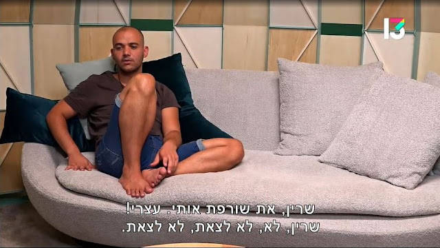 "האח הגדול" 4. אחרי ששרון סיפר לשרין על השיחה שלו עם טליה עליה, היא יוצאת כדי לדבר עם טליה. שרון עוצר אותה כדי שלא יתגלה שהוא זה שסיפר לה: "שרין, את שורפת אותי, עצרי! שרין, לא, לא לצאת, לא לצאת." (האח הגדול עונה 4, רשת, 2022)