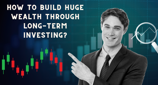 How to build huge wealth through long-term investing?