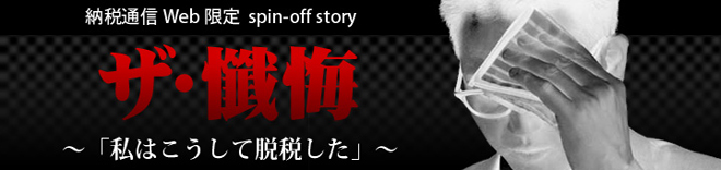 納税通信 Web限定 spin-off story　ザ・懺悔　～「私はこうして脱税した」～