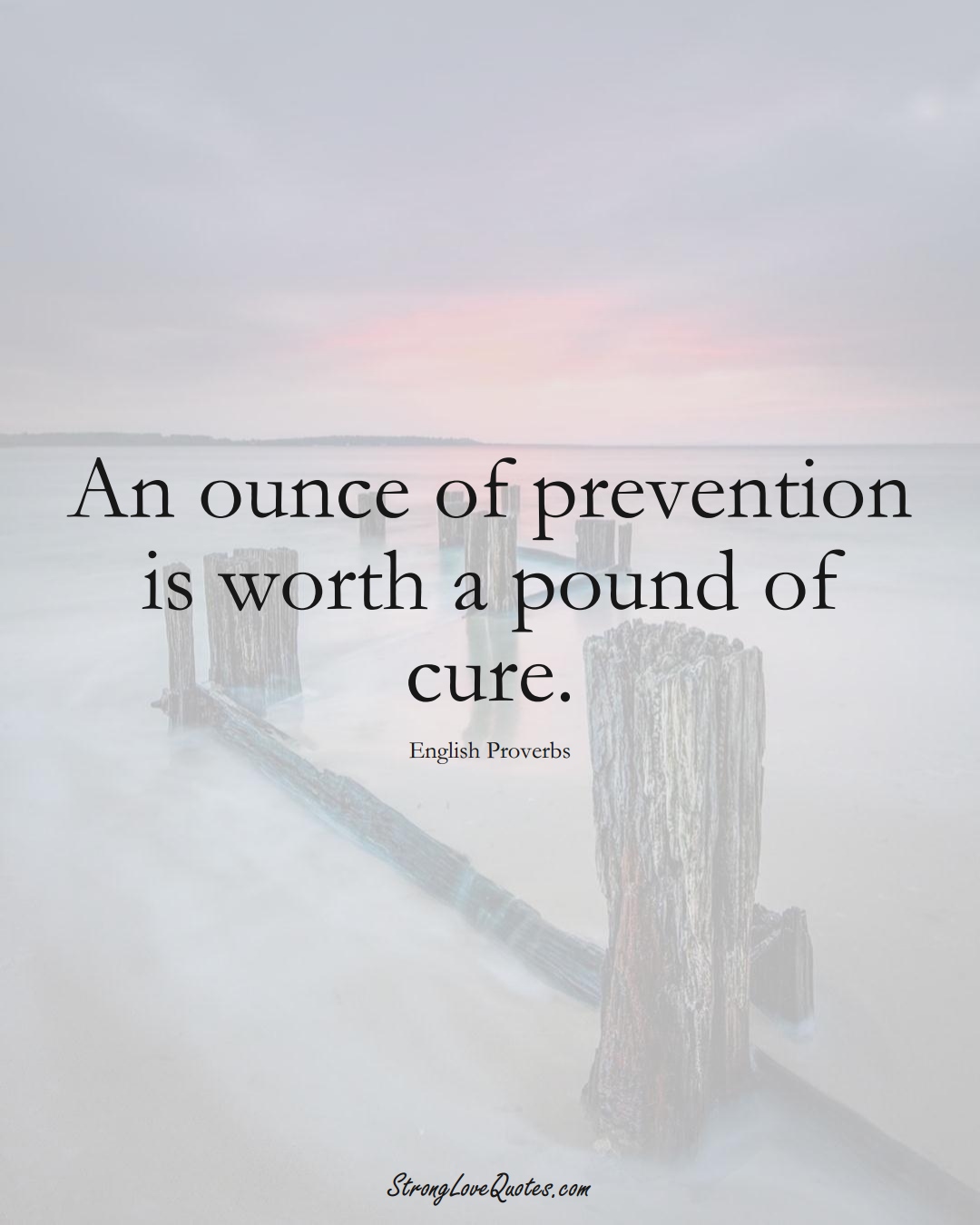 An ounce of prevention is worth a pound of cure. (English Sayings);  #EuropeanSayings