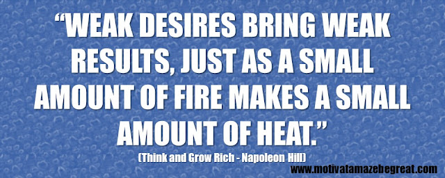 Best Inspirational Quotes From Think And Grow Rich by Napoleon Hill: “Weak desires bring weak results, just as a small amount of fire makes a small amount of heat.”