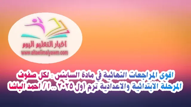 اقوى المراجعات النهائية في مادة الساينس :  لكل صفوف المرحلة الابتدائية والاعدادية ترم أول 2025 ..  ا / احمد الباشا