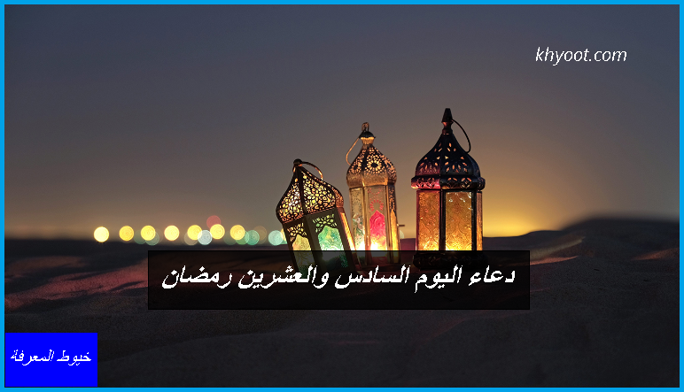 دعاء اليوم السادس والعشرين رمضان