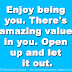 Enjoy being you. There's amazing value in you. Open up and let it out.