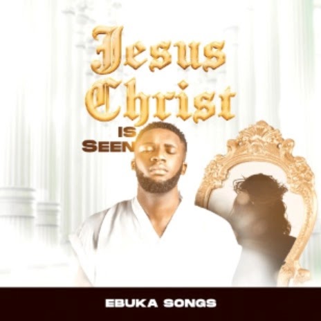 Jesus Christ is seen lyrics - Ebuka Songs