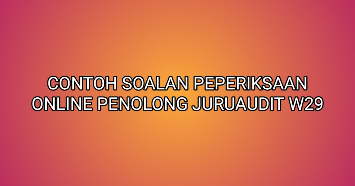 Contoh Soalan Peperiksaan Penolong Juruaudit W29 2020 