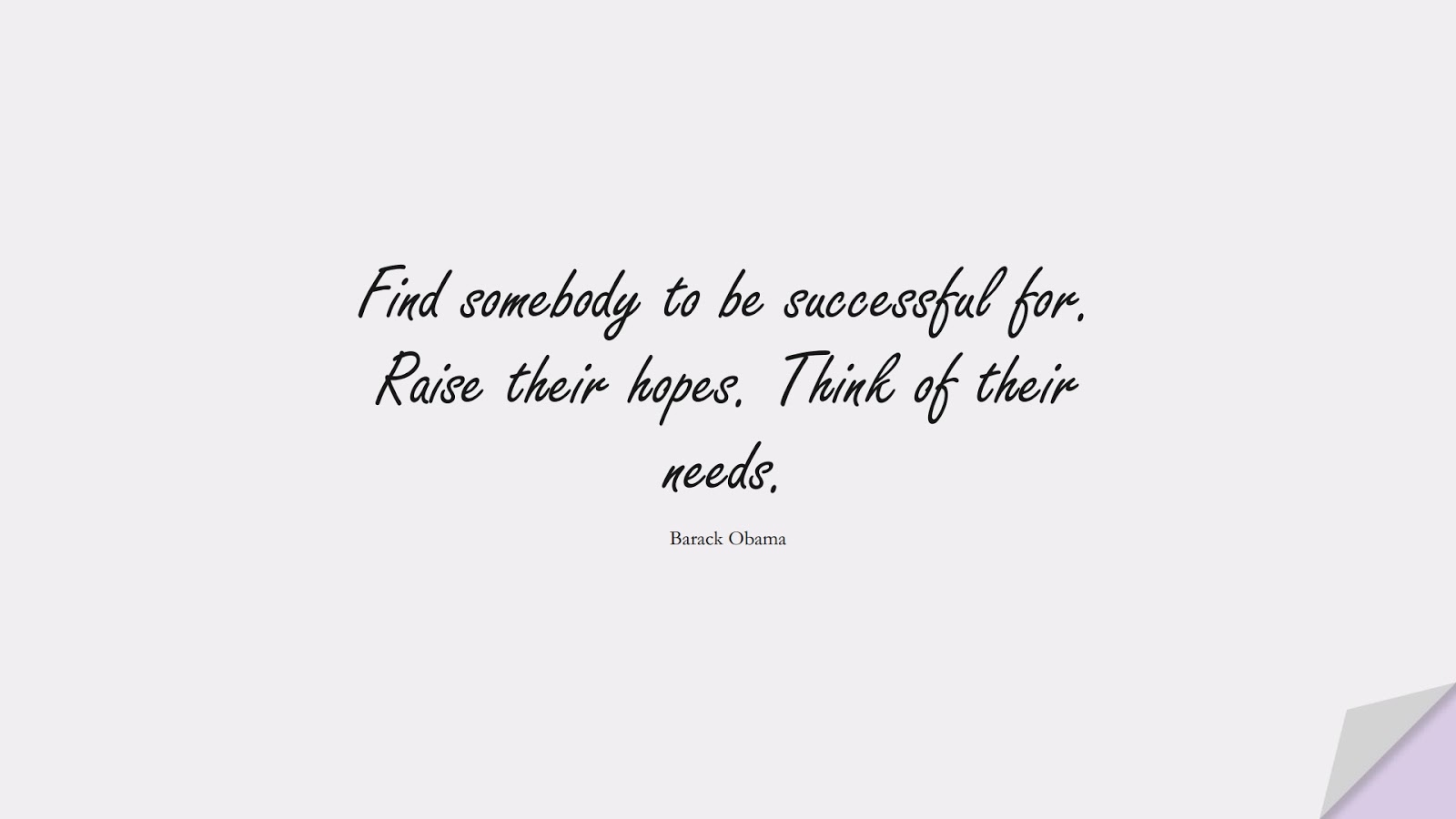 Find somebody to be successful for. Raise their hopes. Think of their needs. (Barack Obama);  #SuccessQuotes