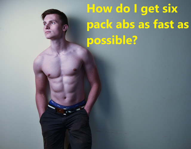 How do I get six pack abs as fast as possible?