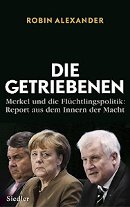 Die Getriebenen: Merkel und die Flüchtlingspolitik: Report aus dem Innern der Macht