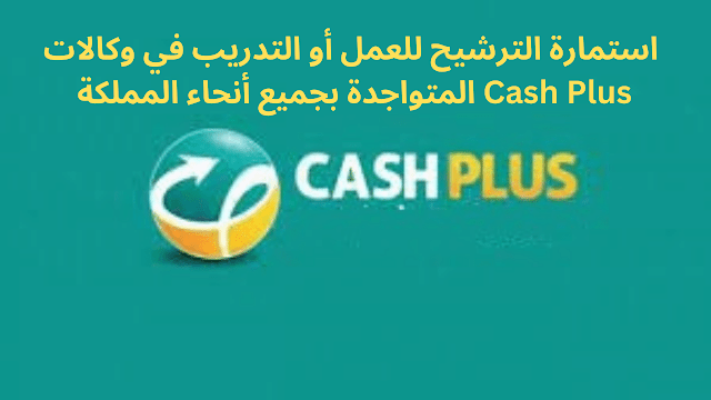 استمارة الترشيح للعمل أو التدريب في وكالات Cash Plus المتواجدة بجميع أنحاء المملكة