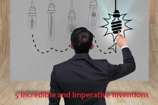 5 Incredible and Imperative Inventions
