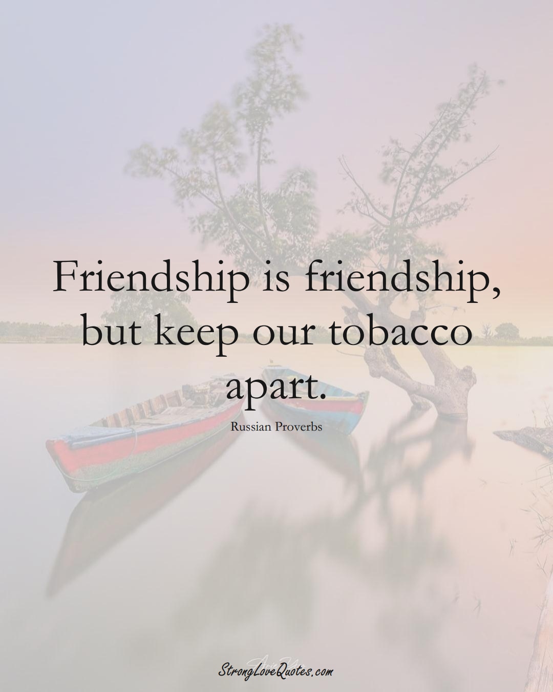 Friendship is friendship, but keep our tobacco apart. (Russian Sayings);  #AsianSayings