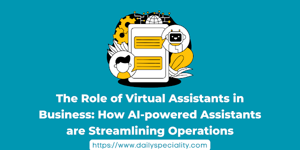The Role of Virtual Assistants in Business: How AI-powered Assistants are Streamlining Operations