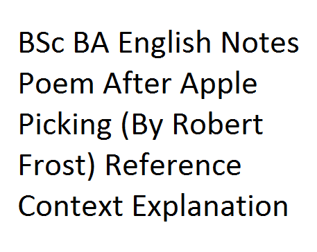 BSc BA English Notes Poem After Apple Picking (By Robert Frost) Reference Context Explanation