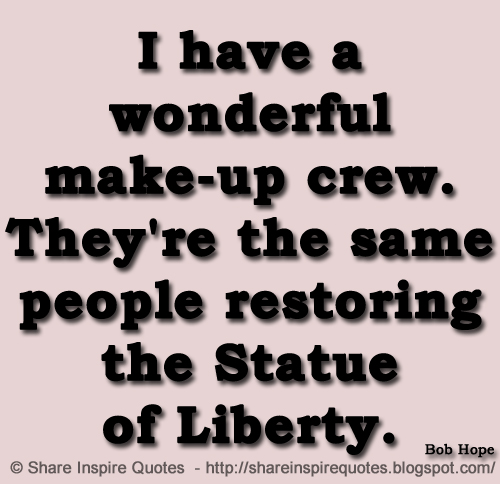 I have a wonderful make-up crew. They're the same people restoring the Statue of Liberty. ~Bob Hope