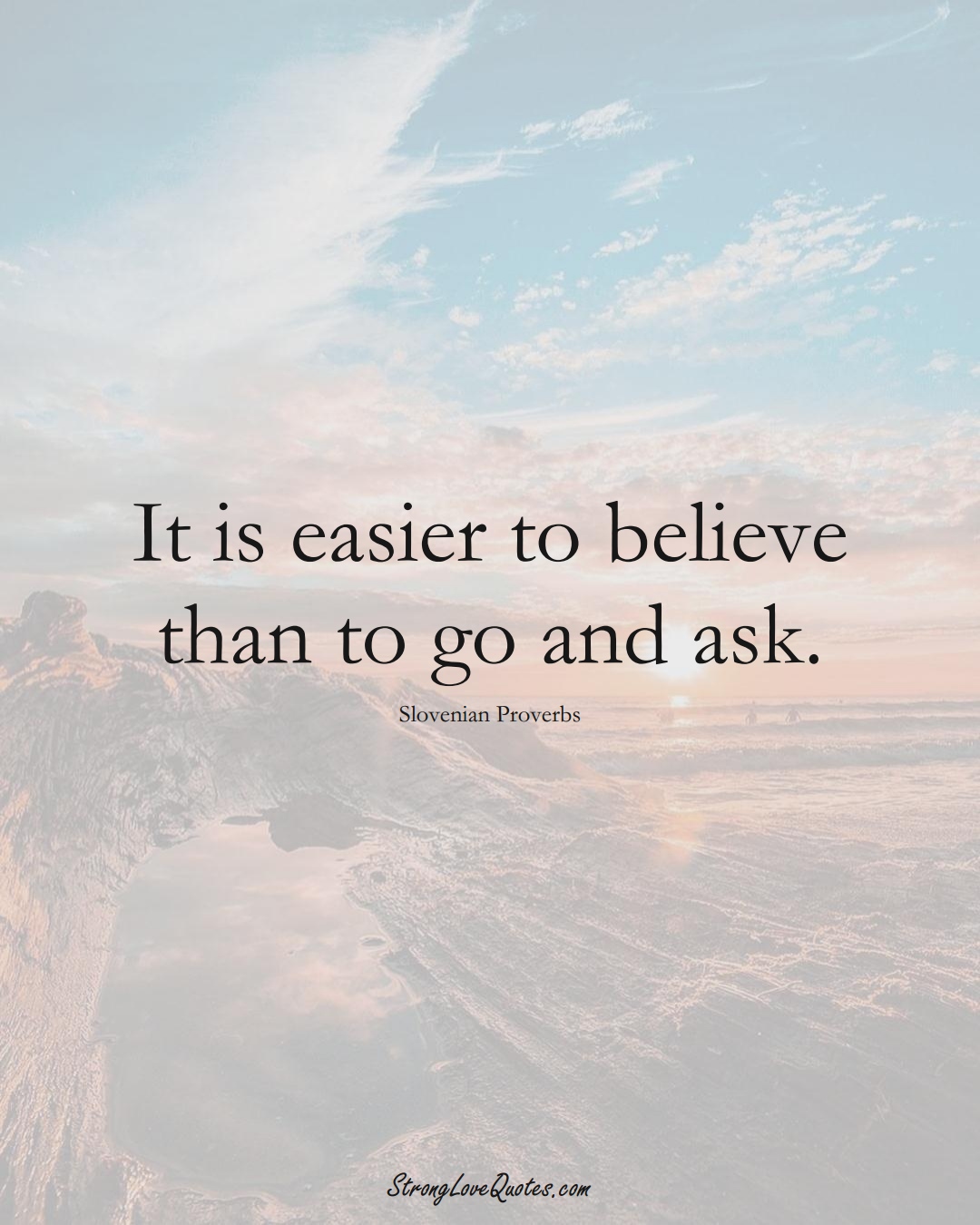It is easier to believe than to go and ask. (Slovenian Sayings);  #EuropeanSayings