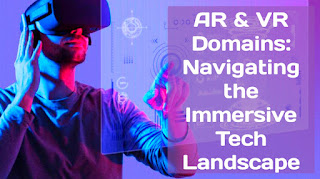 AR & VR Domains: Navigating the Immersive Tech Landscape