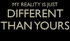 My reality is different than yours. 