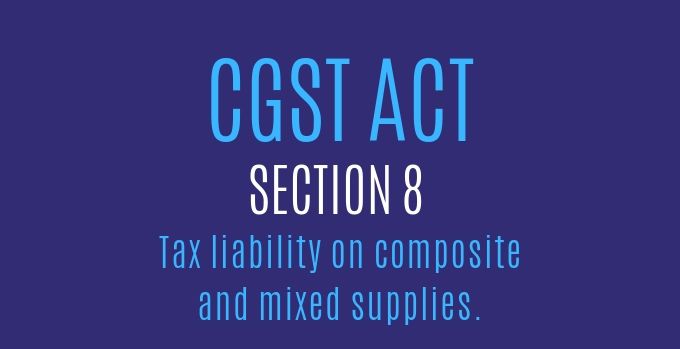 CGST Act : Section 8 : Tax liability on composite and mixed supplies.