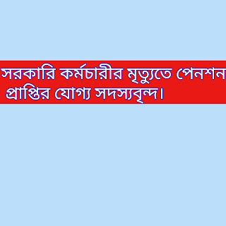 সরকারি কর্মচারীর মৃত্যুতে পেনশন প্রাপ্তির যোগ্য সদস্যবৃন্দ।