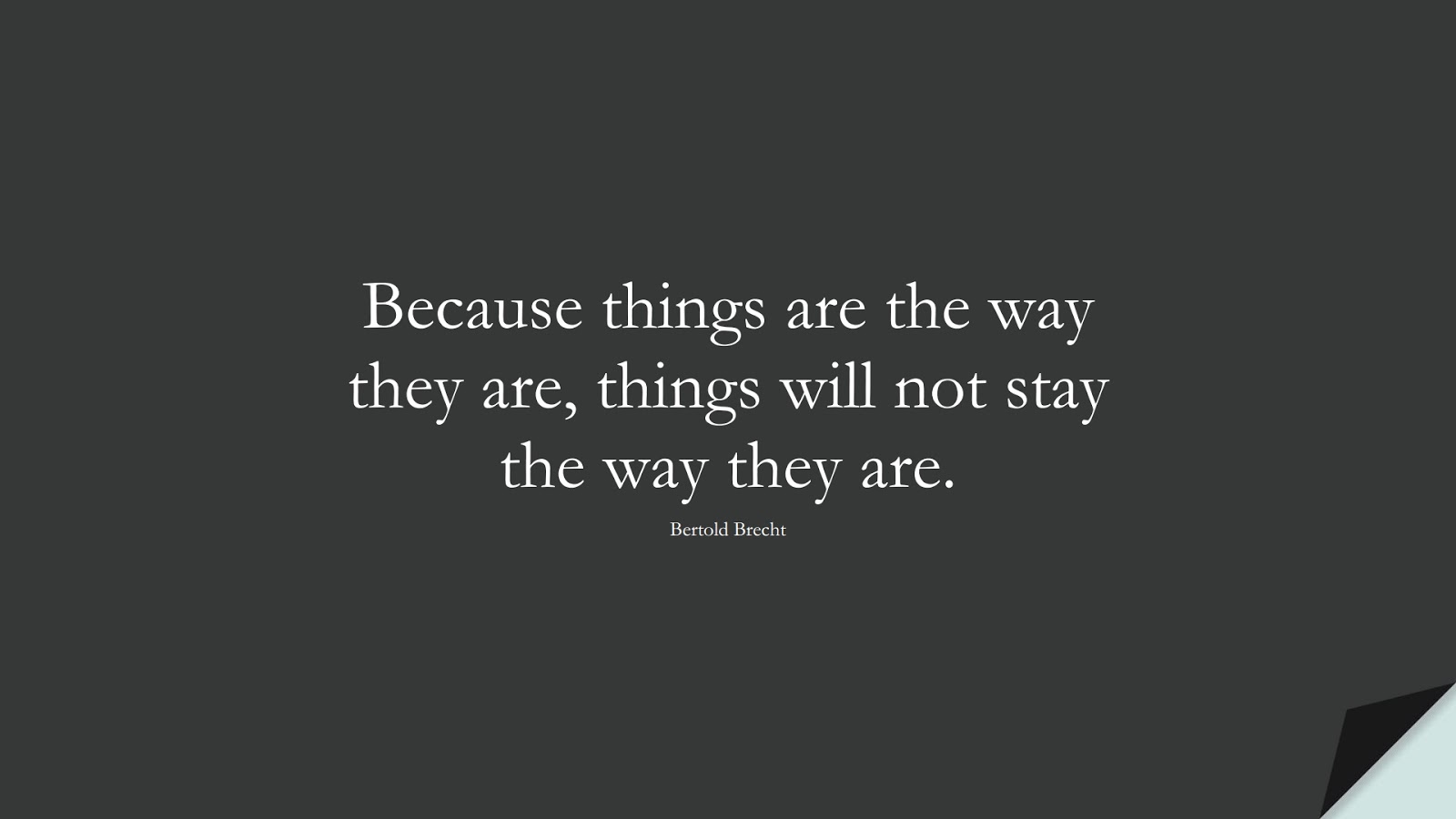 Because things are the way they are, things will not stay the way they are. (Bertold Brecht);  #ChangeQuotes