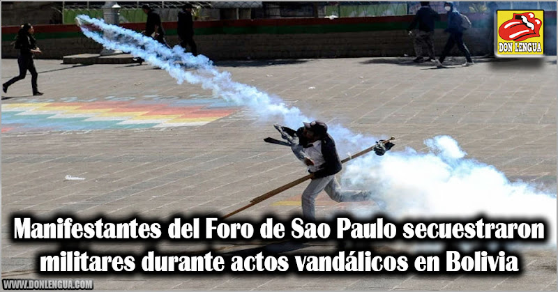 Manifestantes del Foro de Sao Paulo secuestraron militares durante actos vandálicos en Bolivia