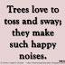 Trees love to toss and sway; they make such happy noises. ~Emily Carr