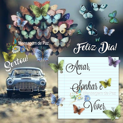 Feliz Dia! Amar, Sonhar e Viver! Sextou!