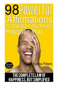 98 Powerful Affirmations to Awake the Inner, Happier You: The Complete Law of Happiness, But Simplified (The Wheel of Wisdom) (Volume 3)