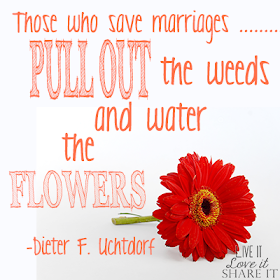 "Those who save marriages pull out the weeds and water the flowers." - Dieter F. Uchtdorf