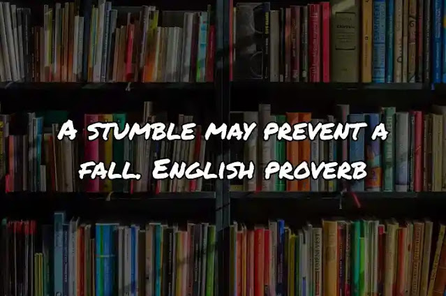 A stumble may prevent a fall. English proverb