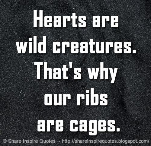 Hearts are wild creatures. That's why our ribs are cages.