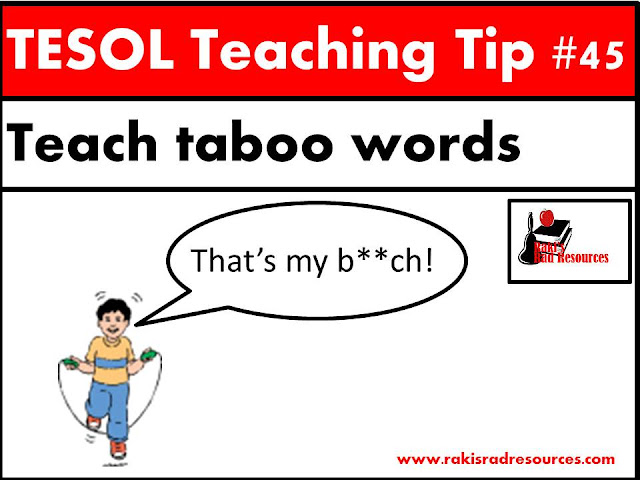 TESOL Teaching Tip - Teach taboo words. Students will hear taboo words in songs and on the streets. ESL or ELL students often don't know that these words are taboo, so we need to teach them. For specific information on this topic, come to my blog - Raki's Rad Resources.