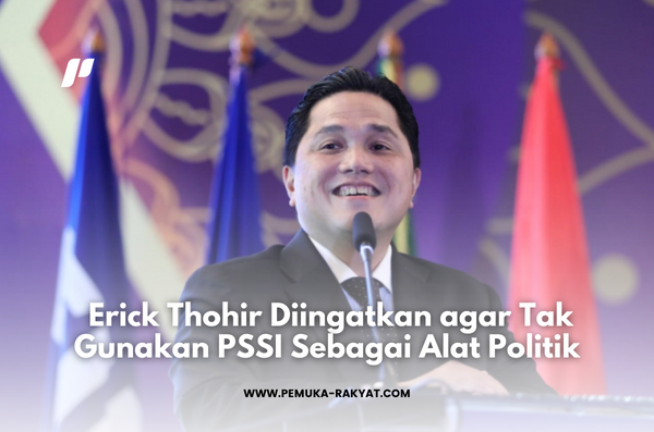 Anggota Dewan Ingatkan Erick Thohir Agar Tak Gunakan PSSI Sebagai Alat Politik