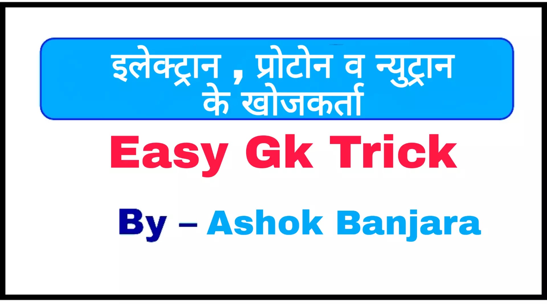 Easy Gk Trick : इलेक्ट्रान , प्रोटोन व न्युट्रान के खोजकर्ताओं को याद रखने की ट्रिक [ Detectors of electron, proton and neutron ]