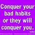 Conquer your bad habits or they will conquer you. ~Rob Gilbert