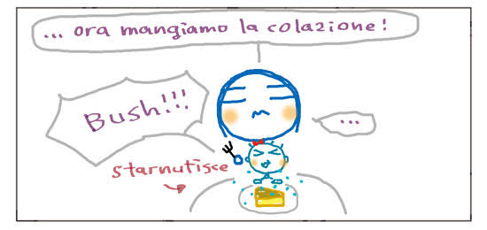 ... ora mangiamo la colazione! Bush!!! ... starnutisce