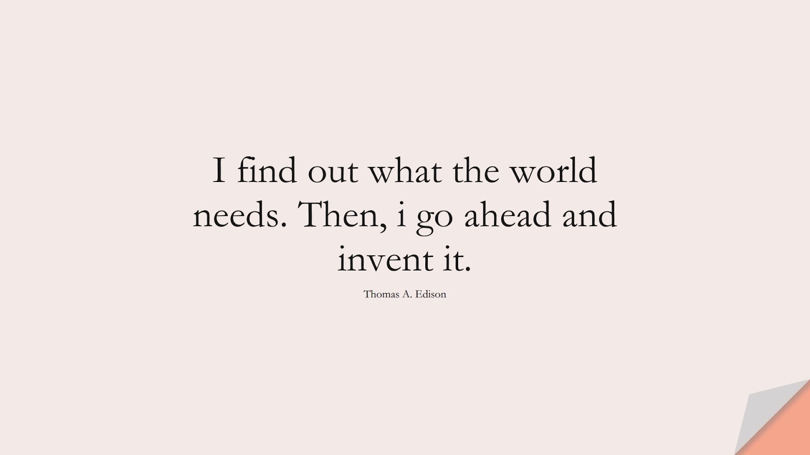 I find out what the world needs. Then, i go ahead and invent it. (Thomas A. Edison);  #MoneyQuotes