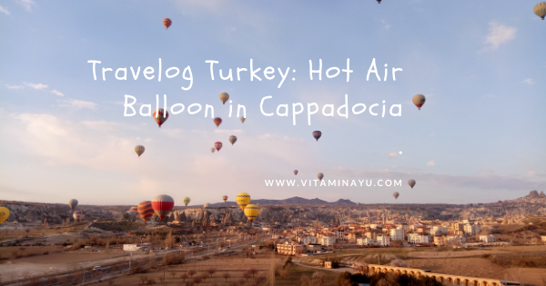 Travelog Turkey: Hot Air Balloon Cappadocia