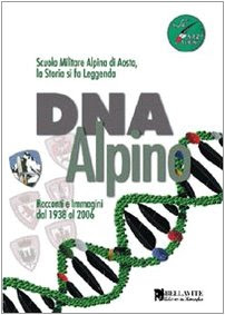 DNA alpino. Racconti e immagini dal 1938 al 2006. Scuola Militare Alpina di Aosta, la storia si fa leggenda