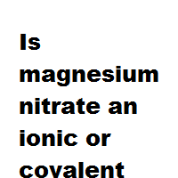Is magnesium nitrate an ionic or covalent bond ?