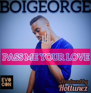 New Music: Boi George - PASS ME YOUR LOVE - produced by Hottunez 