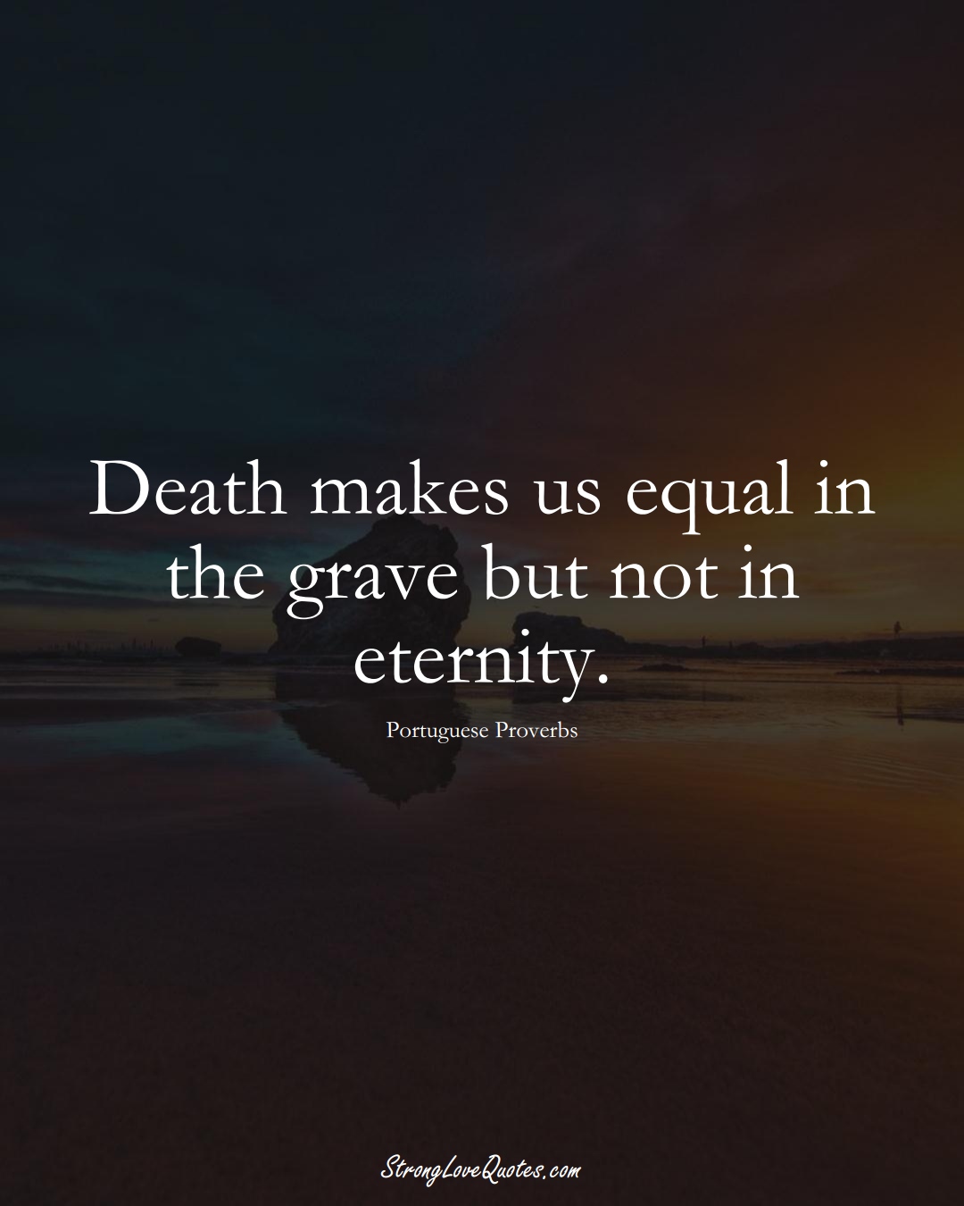 Death makes us equal in the grave but not in eternity. (Portuguese Sayings);  #EuropeanSayings