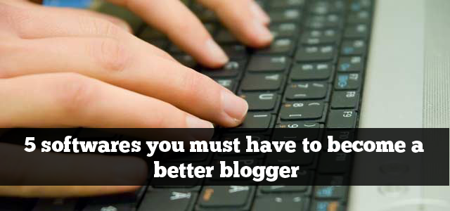 5 softwares you must have to become a better blogger